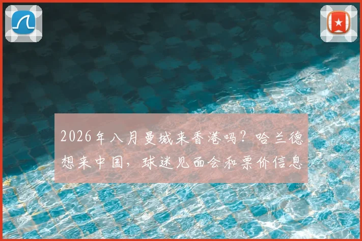 2026年八月曼城来香港吗?哈兰德想来中国,球迷见面会和票价信息都在这了
