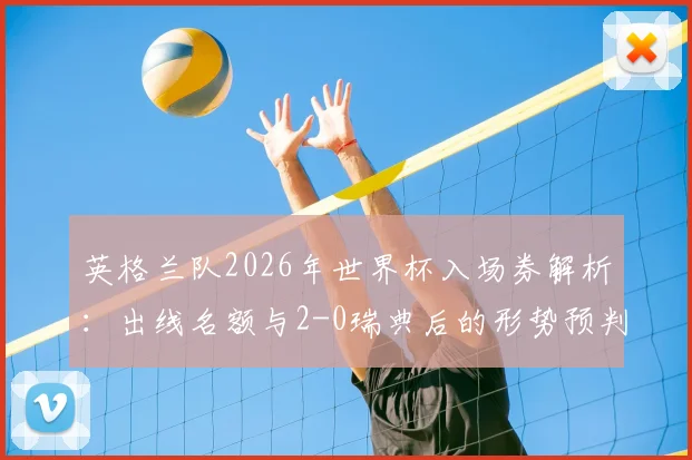 英格兰队2026年世界杯入场券解析：出线名额与2-0瑞典后的形势预判