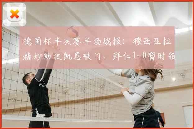 德国杯半决赛半场战报：穆西亚拉精妙助攻凯恩破门，拜仁1-0暂时领先勒沃库森