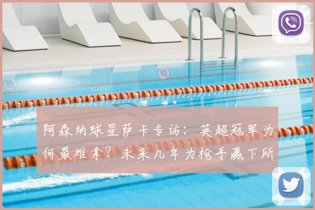 阿森纳球星萨卡专访：英超冠军为何最难拿？未来几年为枪手赢下所有冠军的雄心与挑战