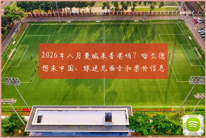 2026年八月曼城来香港吗？哈兰德想来中国，球迷见面会和票价信息都在这了