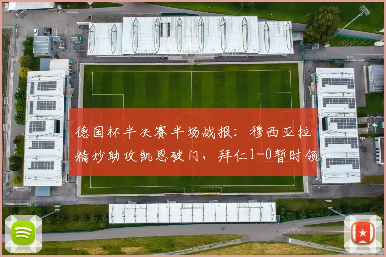 德国杯半决赛半场战报：穆西亚拉精妙助攻凯恩破门，拜仁1-0暂时领先勒沃库森