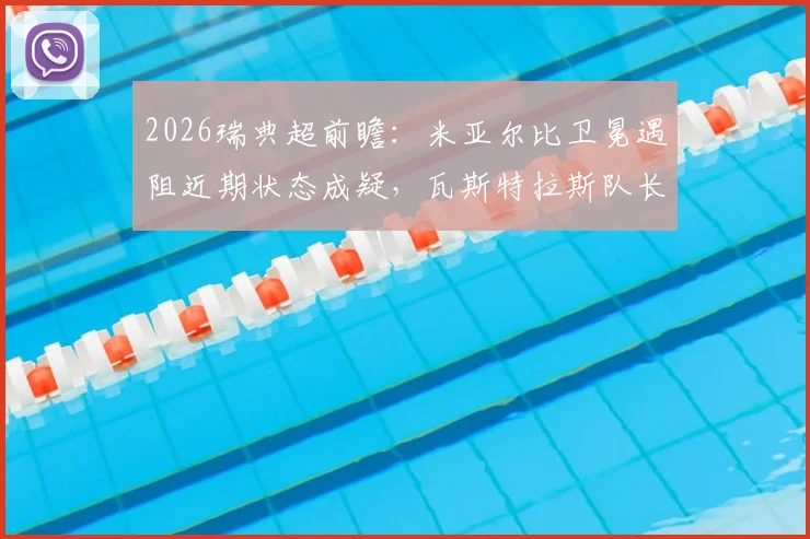 2026瑞典超前瞻：米亚尔比卫冕遇阻近期状态成疑，瓦斯特拉斯队长伤缺后防线影响几何？