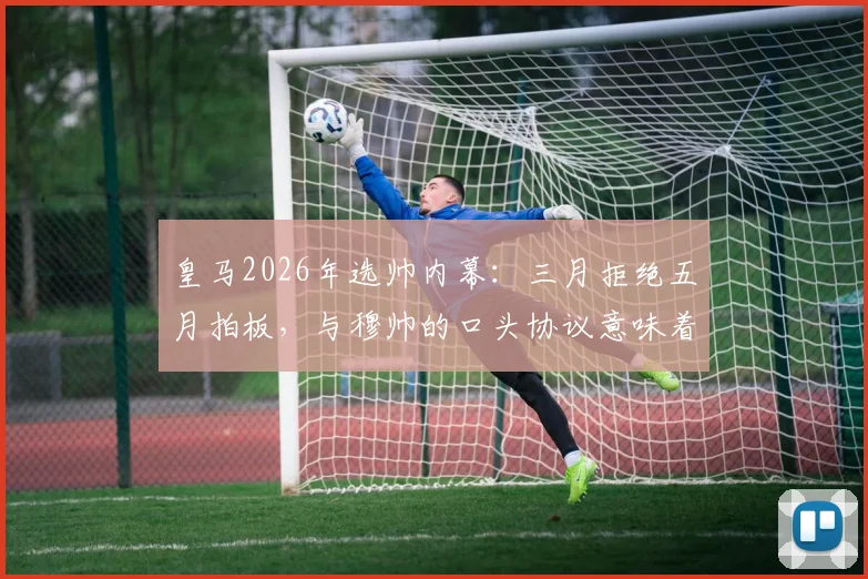 皇马2026年选帅内幕：三月拒绝五月拍板，与穆帅的口头协议意味着什么？