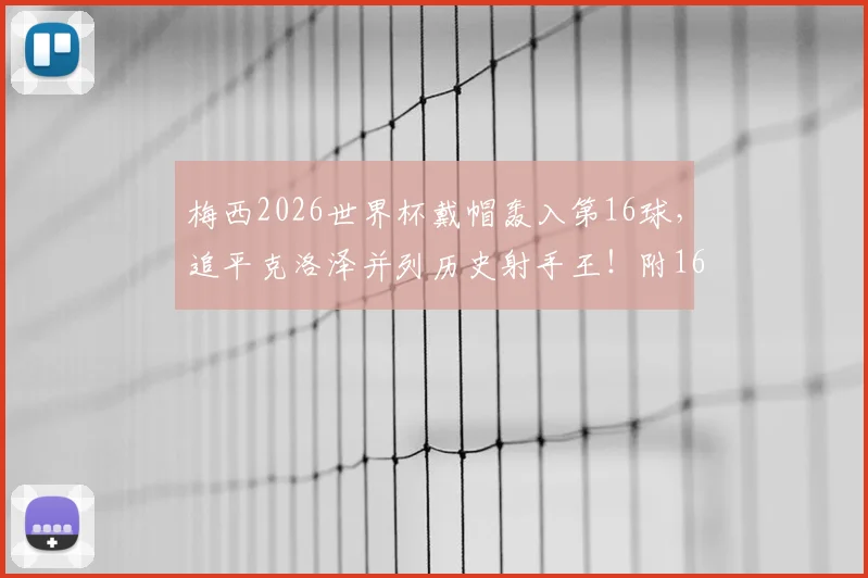 梅西2026世界杯戴帽轰入第16球，追平克洛泽并列历史射手王！附16球全纪录及最新榜单解析