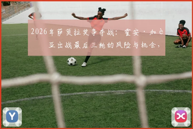 2026年萨莫拉奖争夺战:霍安·加西亚出战最后三轮的风险与机会,守门员的终极抉择