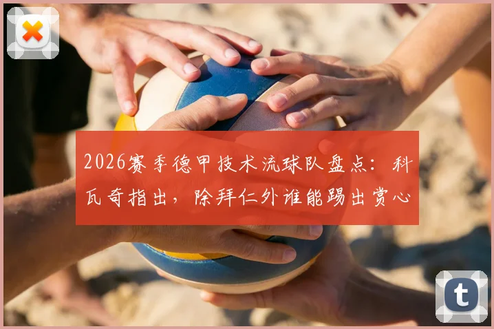 2026赛季德甲技术流球队盘点：科瓦奇指出，除拜仁外谁能踢出赏心悦目的美丽足球？