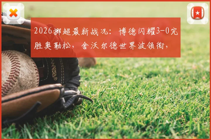 2026挪超最新战况：博德闪耀3-0完胜奥勒松，舍沃尔德世界波领衔，附全场集锦与积分榜解读