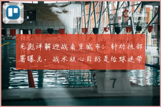 毛彪详解迎战南京城市：针对性部署曝光，战术核心目标是给球迷带来快乐