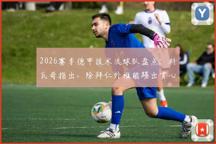 2026赛季德甲技术流球队盘点：科瓦奇指出，除拜仁外谁能踢出赏心悦目的美丽足球？