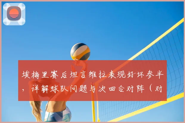 埃梅里赛后坦言维拉表现好坏参半，详解球队问题与次回合对阵（对手）的战术调整关键