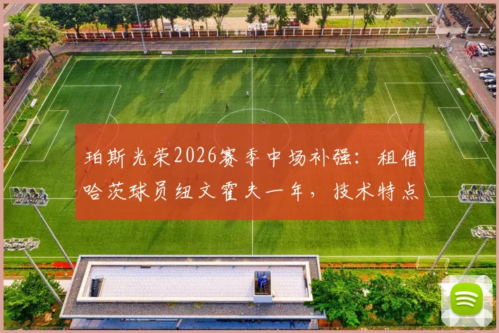 珀斯光荣2026赛季中场补强：租借哈茨球员纽文霍夫一年，技术特点与球队战术融合前瞻