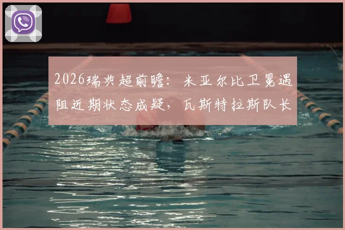 2026瑞典超前瞻:米亚尔比卫冕遇阻近期状态成疑,瓦斯特拉斯队长伤缺后防线影响几何?